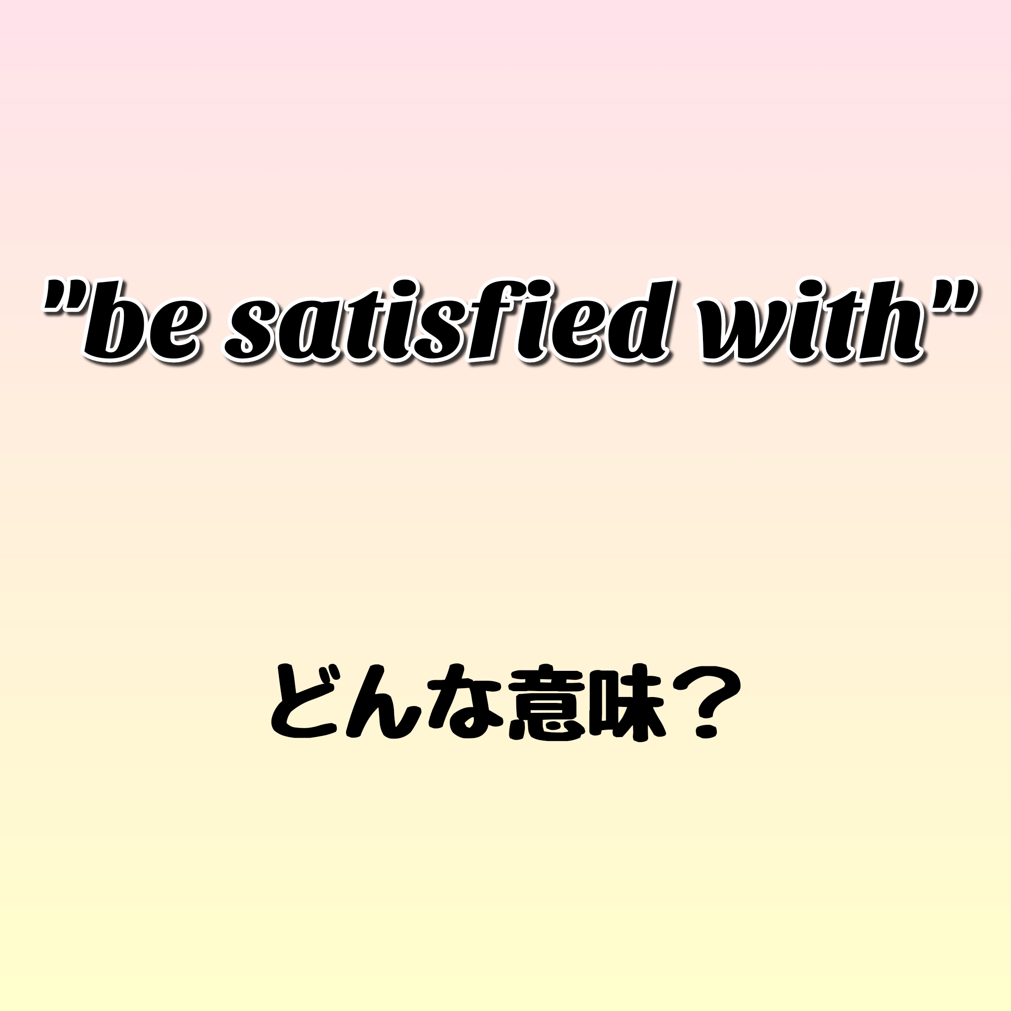 Be Satisfied With ってどんな意味 ゼロから英語を学ぼう Torakichi English Blog